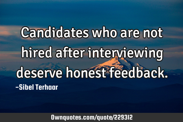 Candidates who are not hired after interviewing deserve honest