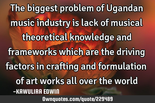 The biggest problem of Ugandan music industry is lack of musical theoretical knowledge and
