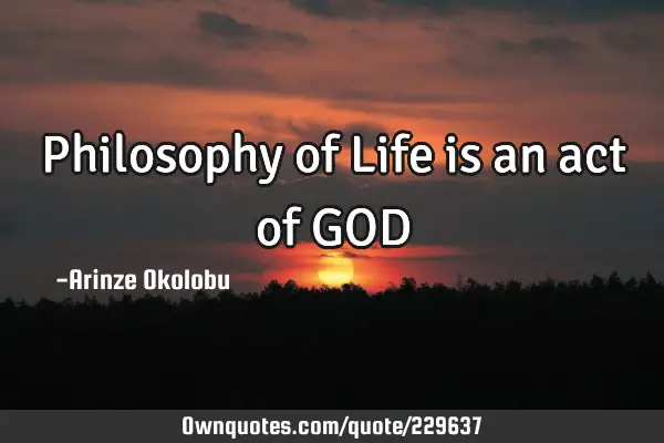 Philosophy of Life is an act of GOD