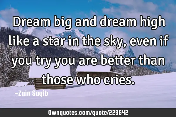 Dream big and dream high like a star in the sky, even if you try you are better than those who