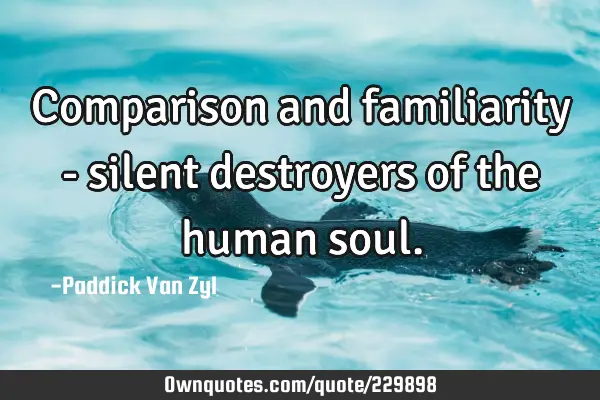 Comparison and familiarity - silent destroyers of the human
