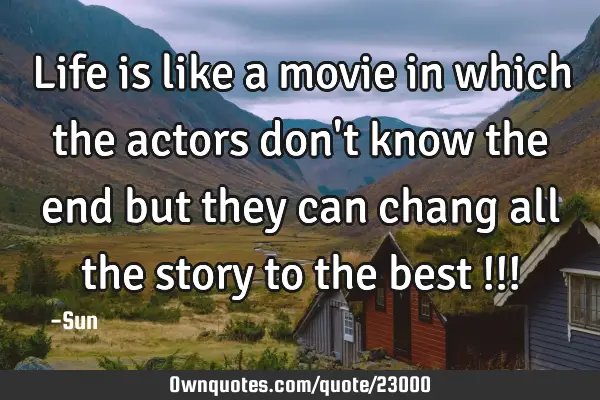Life is like a movie in which the actors don