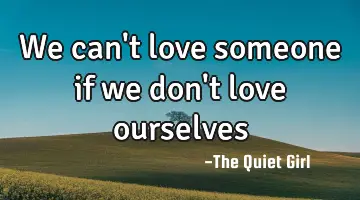 We can't love someone if we don't love ourselves