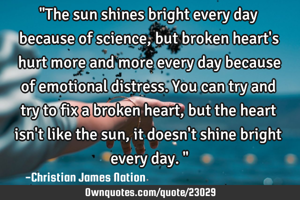 "The sun shines bright every day because of science, but broken heart