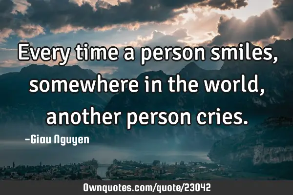 Every time a person smiles, somewhere in the world, another person