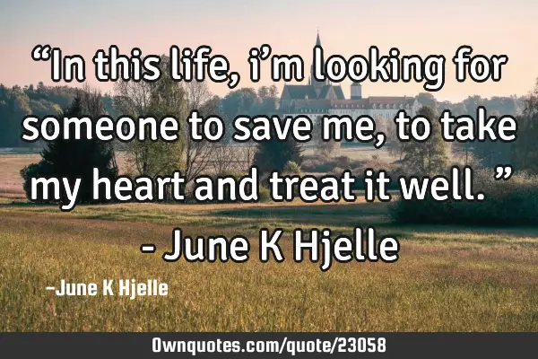“In this life, i’m looking for someone to save me, to take my heart and treat it well.” - J