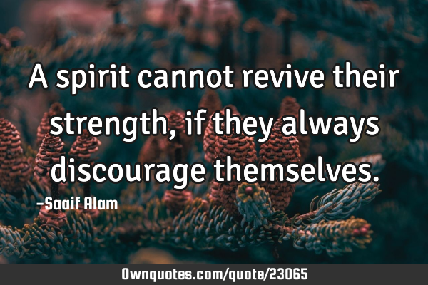 A spirit cannot revive their strength, if they always discourage