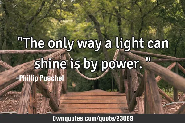"The only way a light can shine is by power."