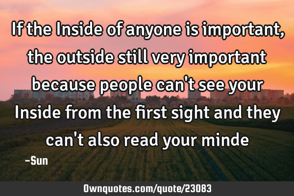 If the Inside of anyone is important , the outside still very important because people can