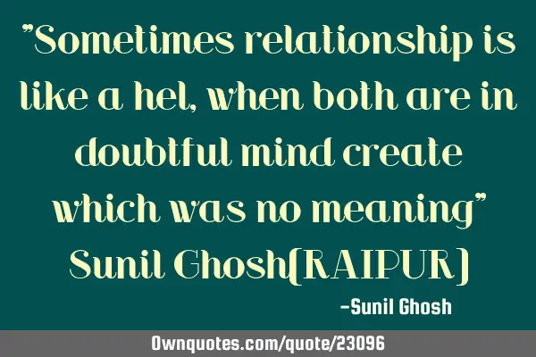 "Sometimes relationship is like a hel,when both are in doubtful mind create which was no meaning" S
