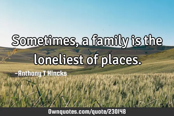Sometimes, a family is the loneliest of