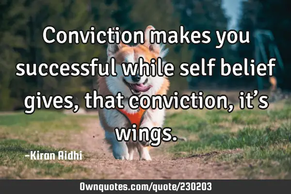 Conviction makes you successful while self belief gives, that conviction, it’s