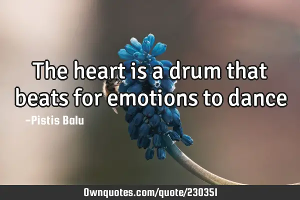 The heart is a drum that beats for emotions to