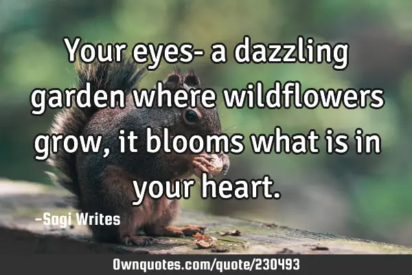 Your eyes- a dazzling garden where wildflowers grow, it blooms what is in your