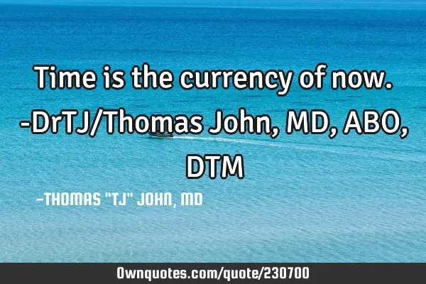 Time is the currency of now.-DrTJ/Thomas John, MD,ABO,DTM