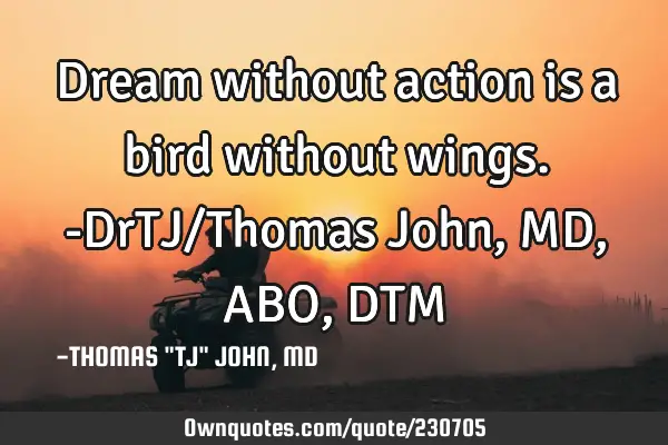 Dream without action is a bird without wings.-DrTJ/Thomas John, MD,ABO,DTM