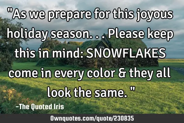 "As we prepare for this joyous holiday season...please keep this in mind: SNOWFLAKES come in every