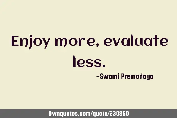 Enjoy more, evaluate