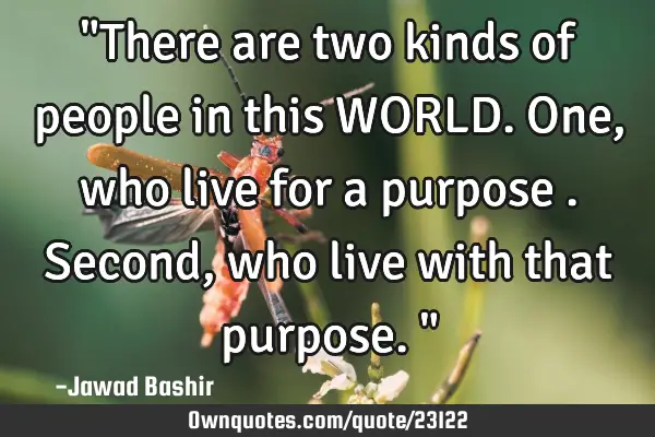 "There are two kinds of people in this WORLD. One, who live for a purpose . Second, who live with