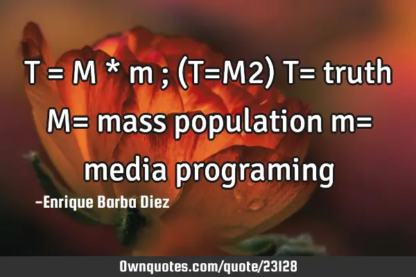 T = M * m ; (T=M2) T= truth M= mass population m= media