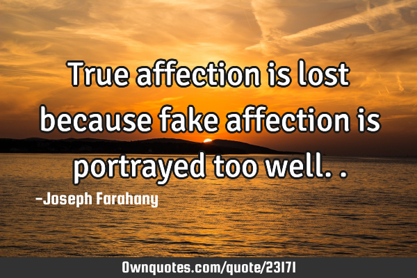 True affection is lost because fake affection is portrayed too