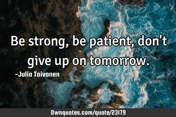 Be strong, be patient, don