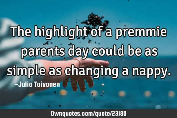 The highlight of a premmie parents day could be as simple as changing a