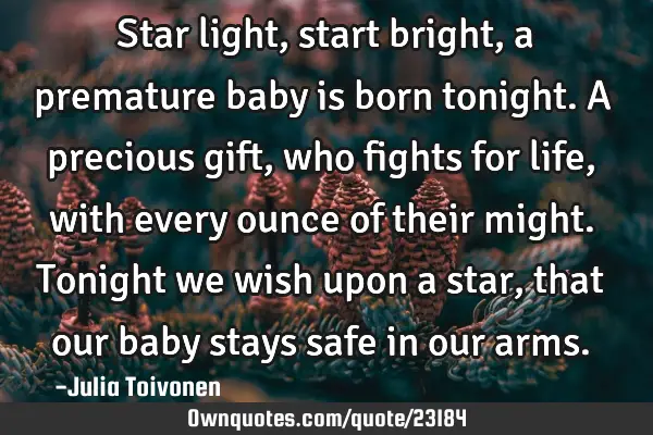 Star light, start bright, a premature baby is born tonight. A precious gift, who fights for life,