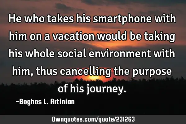 He who takes his smartphone with him on a vacation would be taking his whole social environment