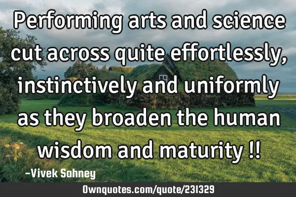 Performing arts and science cut across quite effortlessly, instinctively and uniformly as they
