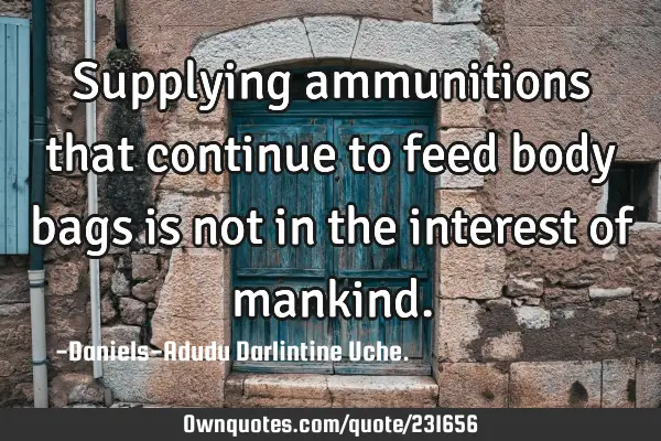 Supplying ammunitions that continue to feed body bags is not in the interest of