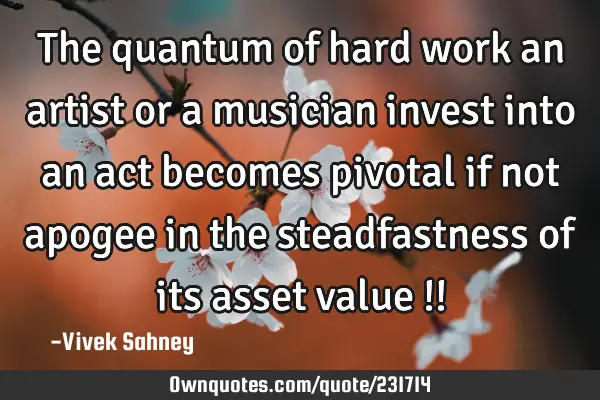 The quantum of hard work an artist or a musician invest into an act becomes pivotal if not apogee