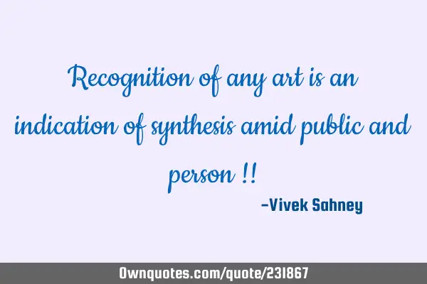 Recognition of any art is an indication of synthesis amid public and person !!