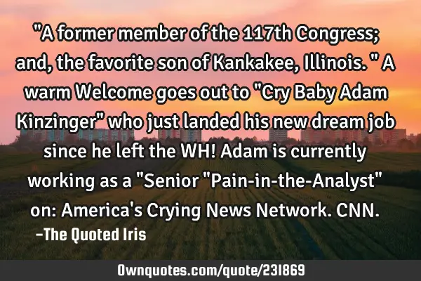 "A former member of the 117th Congress; and, the favorite son of Kankakee, Illinois." A warm W