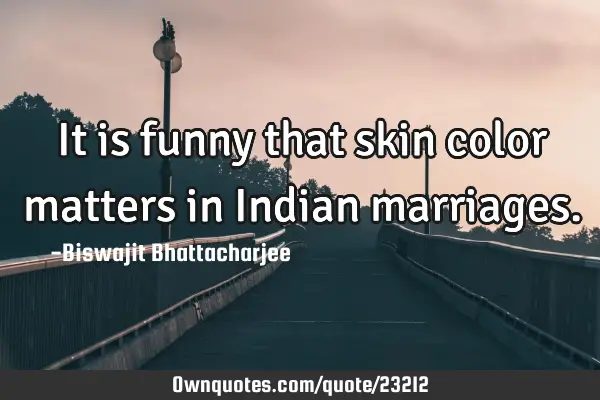It is funny that skin color matters in Indian