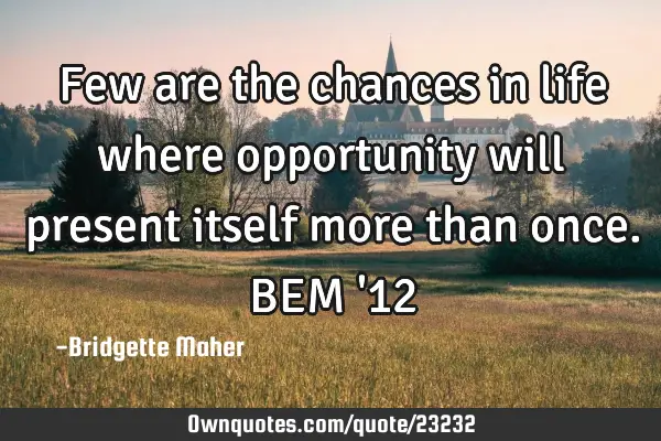 Few are the chances in life where opportunity will present itself more than once. BEM 