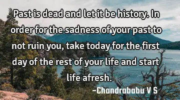 Past is dead and let it be history. In order for the sadness of your past to not ruin you, take