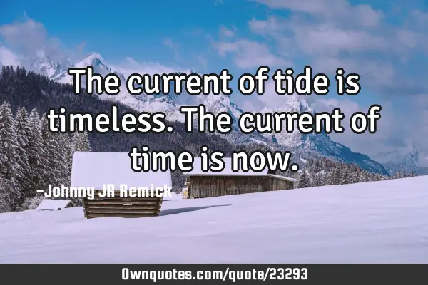 The current of tide is timeless. The current of time is