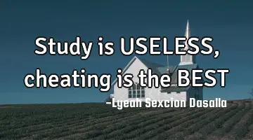 Study is USELESS, cheating is the BEST