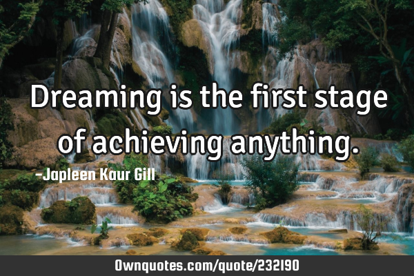Dreaming is the first stage of achieving