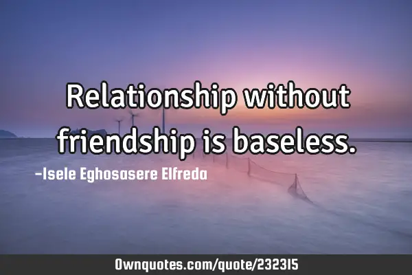 Relationship without friendship is