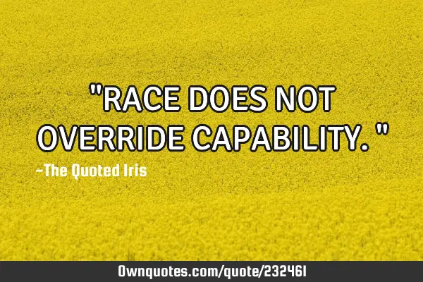 "RACE DOES NOT OVERRIDE CAPABILITY."