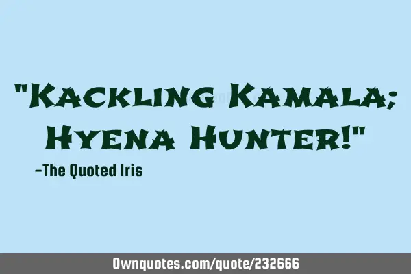 "Kackling Kamala; 
 Hyena Hunter!"