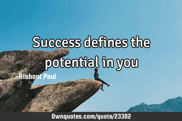 Success defines the potential in