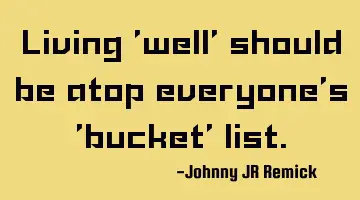 Living 'well' should be atop everyone’s 'bucket' list.