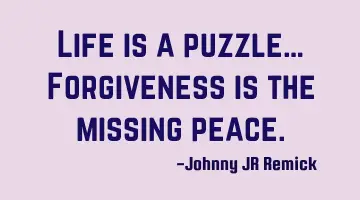 Life is a puzzle… Forgiveness is the missing peace.