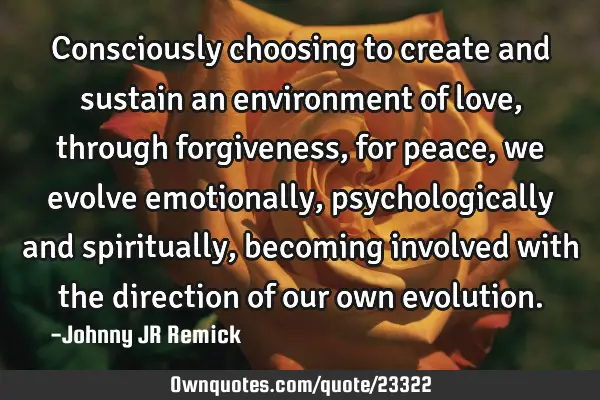 Consciously choosing to create and sustain an environment of love, through forgiveness, for peace,