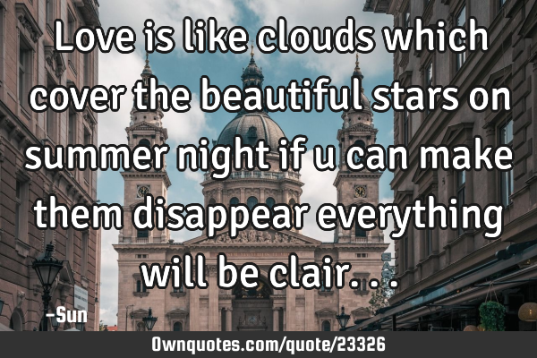 Love is like clouds which cover the beautiful stars on summer night if u can make them disappear