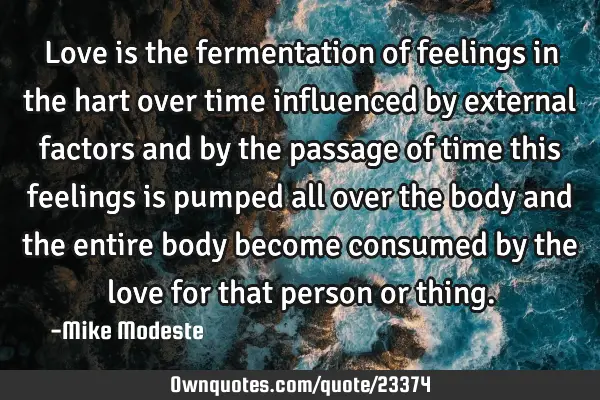 Love is the fermentation of feelings in the hart over time influenced by external factors and by