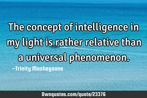 The concept of intelligence in my light is rather relative than a universal
